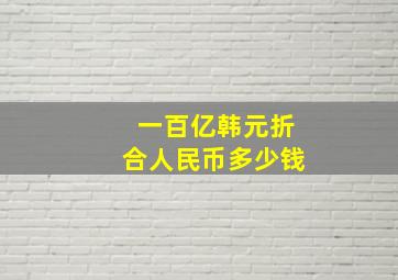 一百亿韩元折合人民币多少钱