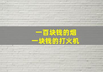 一百块钱的烟一块钱的打火机