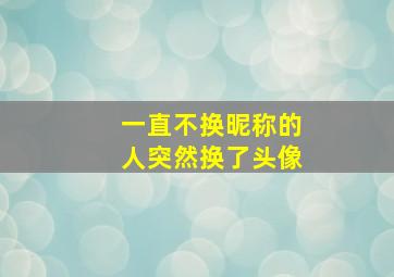 一直不换昵称的人突然换了头像