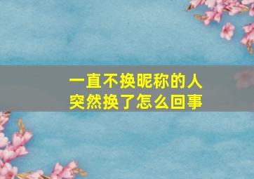 一直不换昵称的人突然换了怎么回事