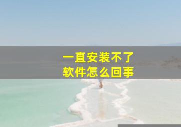 一直安装不了软件怎么回事