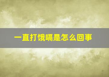 一直打饿嗝是怎么回事