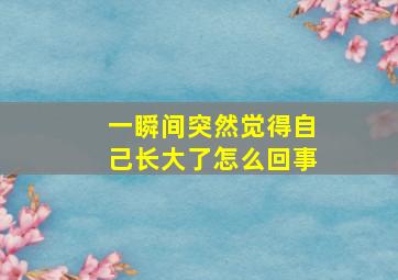 一瞬间突然觉得自己长大了怎么回事