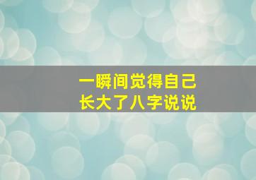 一瞬间觉得自己长大了八字说说