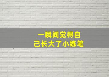 一瞬间觉得自己长大了小练笔