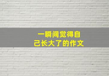 一瞬间觉得自己长大了的作文