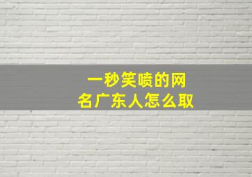 一秒笑喷的网名广东人怎么取