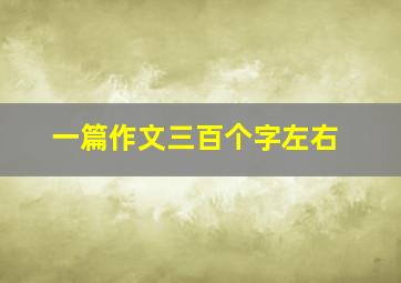 一篇作文三百个字左右