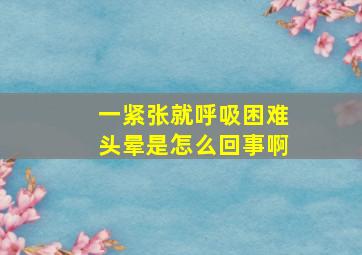 一紧张就呼吸困难头晕是怎么回事啊