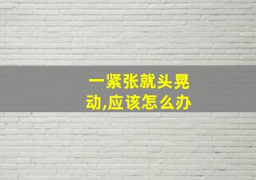 一紧张就头晃动,应该怎么办