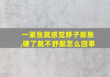 一紧张就感觉脖子膨胀,硬了就不舒服怎么回事