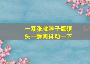 一紧张就脖子僵硬头一瞬间抖动一下