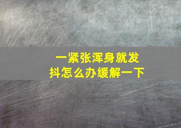 一紧张浑身就发抖怎么办缓解一下