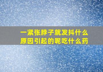 一紧张脖子就发抖什么原因引起的呢吃什么药