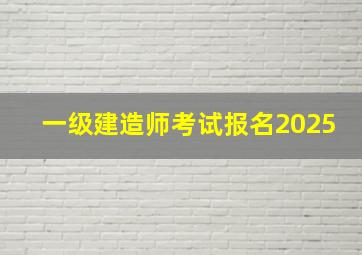 一级建造师考试报名2025