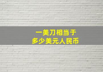 一美刀相当于多少美元人民币