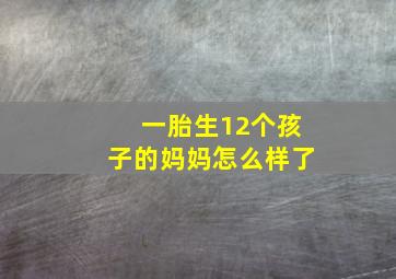 一胎生12个孩子的妈妈怎么样了