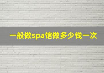 一般做spa馆做多少钱一次