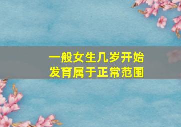 一般女生几岁开始发育属于正常范围