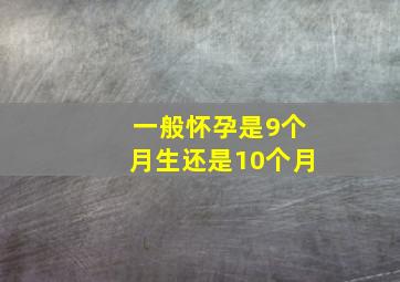 一般怀孕是9个月生还是10个月