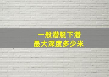 一般潜艇下潜最大深度多少米