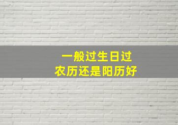 一般过生日过农历还是阳历好