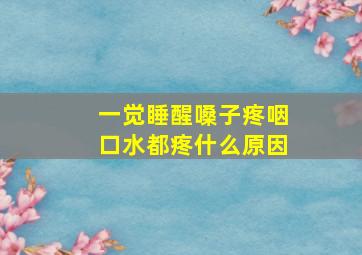 一觉睡醒嗓子疼咽口水都疼什么原因