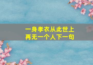 一身孝衣从此世上再无一个人下一句