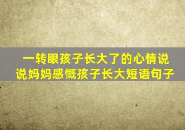 一转眼孩子长大了的心情说说妈妈感慨孩子长大短语句子