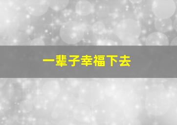 一辈子幸福下去