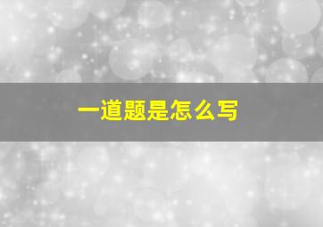 一道题是怎么写