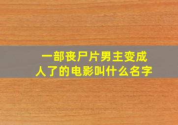 一部丧尸片男主变成人了的电影叫什么名字