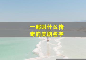 一部叫什么传奇的美剧名字