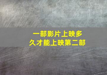 一部影片上映多久才能上映第二部