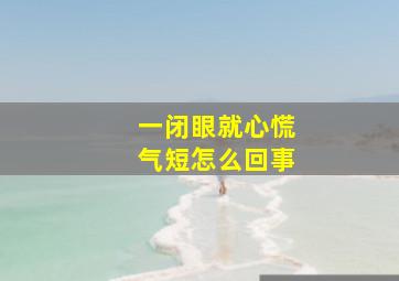 一闭眼就心慌气短怎么回事