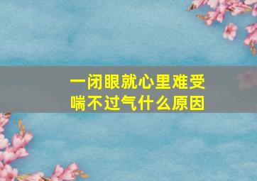 一闭眼就心里难受喘不过气什么原因