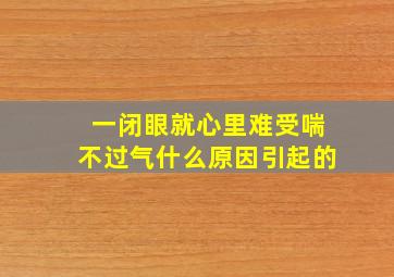 一闭眼就心里难受喘不过气什么原因引起的