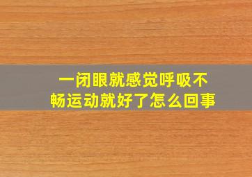 一闭眼就感觉呼吸不畅运动就好了怎么回事