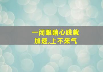 一闭眼睛心跳就加速,上不来气