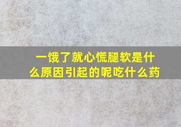 一饿了就心慌腿软是什么原因引起的呢吃什么药