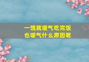 一饿就嗳气吃完饭也嗳气什么原因呢