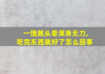 一饿就头晕浑身无力,吃完东西就好了怎么回事