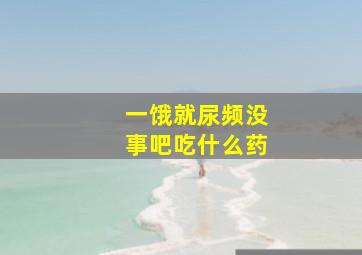 一饿就尿频没事吧吃什么药