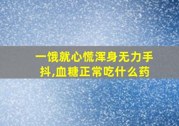 一饿就心慌浑身无力手抖,血糖正常吃什么药