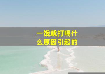 一饿就打嗝什么原因引起的