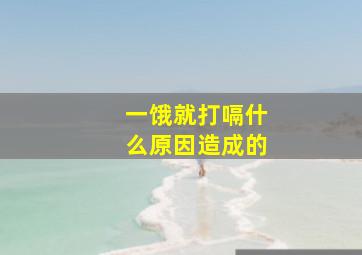 一饿就打嗝什么原因造成的