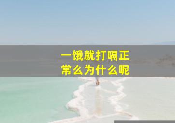 一饿就打嗝正常么为什么呢