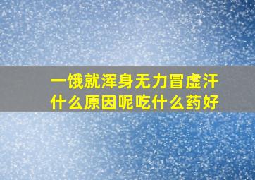 一饿就浑身无力冒虚汗什么原因呢吃什么药好