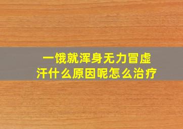 一饿就浑身无力冒虚汗什么原因呢怎么治疗