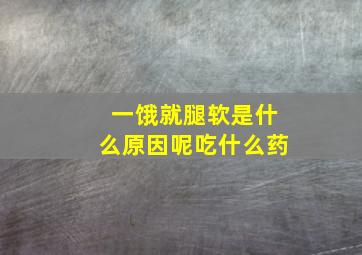 一饿就腿软是什么原因呢吃什么药